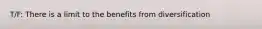 T/F: There is a limit to the benefits from diversification