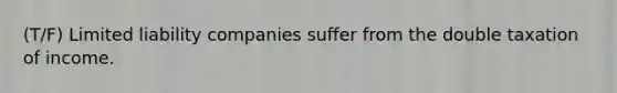 (T/F) Limited liability companies suffer from the double taxation of income.