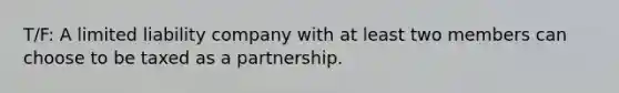 T/F: A limited liability company with at least two members can choose to be taxed as a partnership.