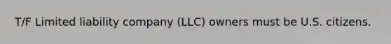 T/F Limited liability company (LLC) owners must be U.S. citizens.