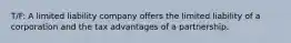 T/F: A limited liability company offers the limited liability of a corporation and the tax advantages of a partnership.