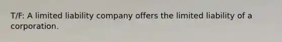 T/F: A limited liability company offers the limited liability of a corporation.