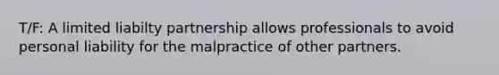 T/F: A limited liabilty partnership allows professionals to avoid personal liability for the malpractice of other partners.