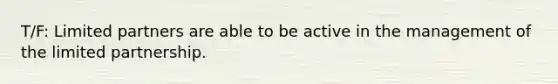 T/F: Limited partners are able to be active in the management of the limited partnership.