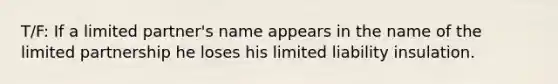 T/F: If a limited partner's name appears in the name of the limited partnership he loses his limited liability insulation.