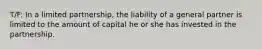 T/F: ​In a limited partnership, the liability of a general partner is limited to the amount of capital he or she has invested in the partnership.