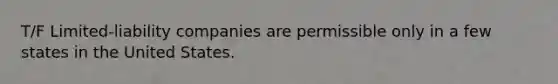 T/F Limited-liability companies are permissible only in a few states in the United States.