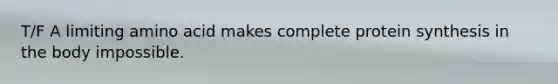 T/F A limiting amino acid makes complete protein synthesis in the body impossible.