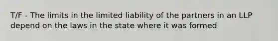 T/F - The limits in the limited liability of the partners in an LLP depend on the laws in the state where it was formed