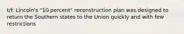 t/f: Lincoln's "10 percent" reconstruction plan was designed to return the Southern states to the Union quickly and with few restrictions