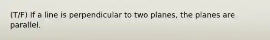 (T/F) If a line is perpendicular to two planes, the planes are parallel.