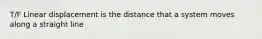 T/F Linear displacement is the distance that a system moves along a straight line