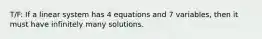 T/F: If a linear system has 4 equations and 7 variables, then it must have infinitely many solutions.