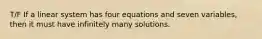 T/F If a linear system has four equations and seven variables, then it must have infinitely many solutions.