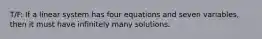 T/F: If a linear system has four equations and seven variables, then it must have infinitely many solutions.