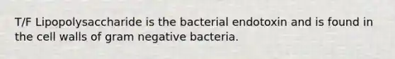 T/F Lipopolysaccharide is the bacterial endotoxin and is found in the cell walls of gram negative bacteria.