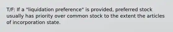 T/F: If a "liquidation preference" is provided, preferred stock usually has priority over common stock to the extent the articles of incorporation state.