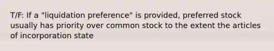 T/F: If a "liquidation preference" is provided, preferred stock usually has priority over common stock to the extent the articles of incorporation state