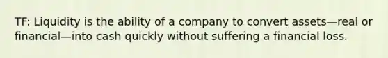 TF: Liquidity is the ability of a company to convert assets—real or financial—into cash quickly without suffering a financial loss.