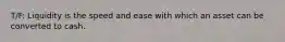 T/F: Liquidity is the speed and ease with which an asset can be converted to cash.