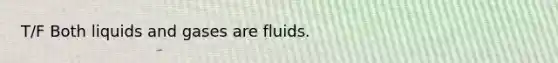 T/F Both liquids and gases are fluids.