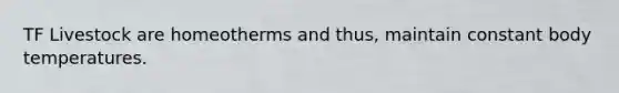 TF Livestock are homeotherms and thus, maintain constant body temperatures.