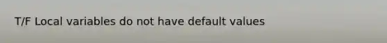 T/F Local variables do not have default values