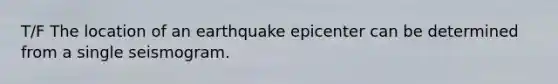 T/F The location of an earthquake epicenter can be determined from a single seismogram.