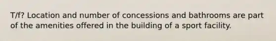 T/f? Location and number of concessions and bathrooms are part of the amenities offered in the building of a sport facility.