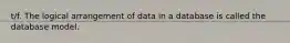 t/f. The logical arrangement of data in a database is called the database model.