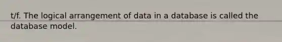 t/f. The logical arrangement of data in a database is called the database model.