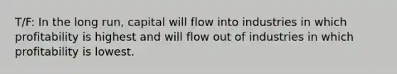 T/F: In the long​ run, capital will flow into industries in which profitability is highest and will flow out of industries in which profitability is lowest.