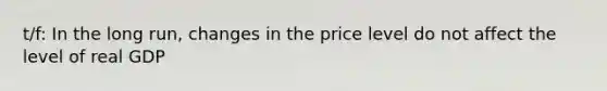 t/f: In the long run, changes in the price level do not affect the level of real GDP