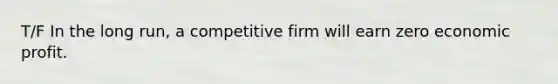 T/F In the long run, a competitive firm will earn zero economic profit.