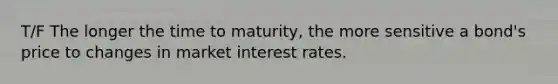 T/F The longer the time to​ maturity, the more sensitive a​ bond's price to changes in market interest rates.