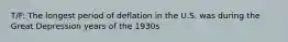 T/F: The longest period of deflation in the U.S. was during the Great Depression years of the 1930s