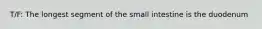 T/F: The longest segment of the small intestine is the duodenum