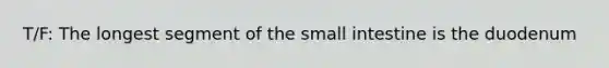 T/F: The longest segment of <a href='https://www.questionai.com/knowledge/kt623fh5xn-the-small-intestine' class='anchor-knowledge'>the small intestine</a> is the duodenum