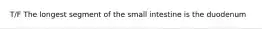 T/F The longest segment of the small intestine is the duodenum