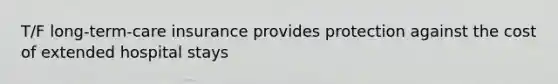 T/F long-term-care insurance provides protection against the cost of extended hospital stays