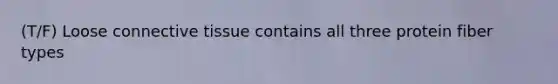 (T/F) Loose connective tissue contains all three protein fiber types