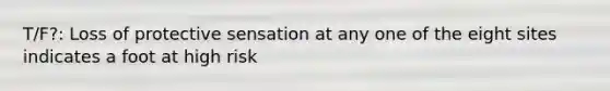T/F?: Loss of protective sensation at any one of the eight sites indicates a foot at high risk