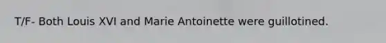 T/F- Both Louis XVI and Marie Antoinette were guillotined.