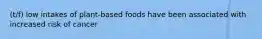 (t/f) low intakes of plant-based foods have been associated with increased risk of cancer