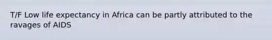 T/F Low life expectancy in Africa can be partly attributed to the ravages of AIDS