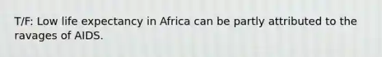 T/F: Low life expectancy in Africa can be partly attributed to the ravages of AIDS.