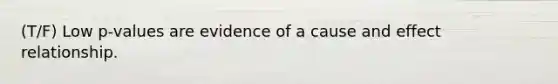 (T/F) Low p-values are evidence of a cause and effect relationship.