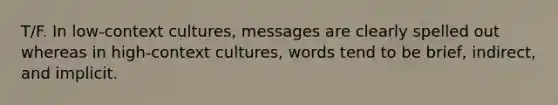 T/F. In low-context cultures, messages are clearly spelled out whereas in high-context cultures, words tend to be brief, indirect, and implicit.