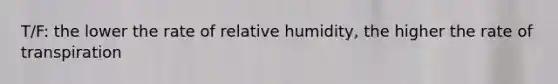 T/F: the lower the rate of relative humidity, the higher the rate of transpiration