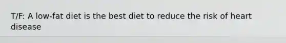 T/F: A low-fat diet is the best diet to reduce the risk of heart disease